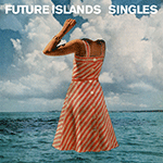 FUTURE ISLANDS 'SINGLES'