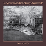 DEERHUNTER 'WHY HASN'T EVERYTHING ALREADY DISAPPEARED?'