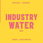 MICHAEL GORDON / JONNY GREENWOOD 'INDUSTRY WATER'
