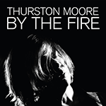 THURSTON MOORE 'BY THE FIRE'